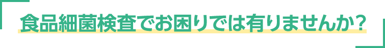 食品細菌検査でお困りでは有りませんか？